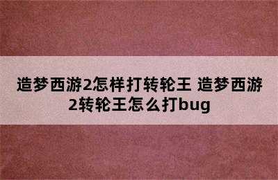 造梦西游2怎样打转轮王 造梦西游2转轮王怎么打bug